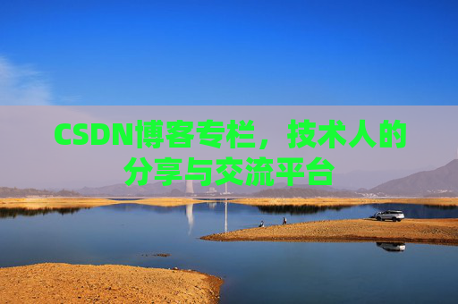 CSDN博客专栏，技术人的分享与交流平台